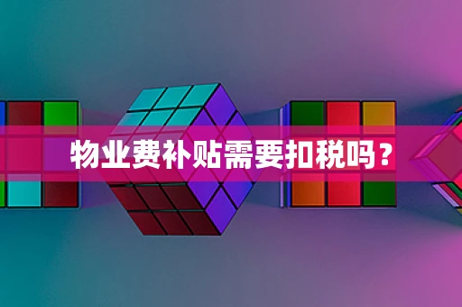 物业费补贴需要扣税吗？