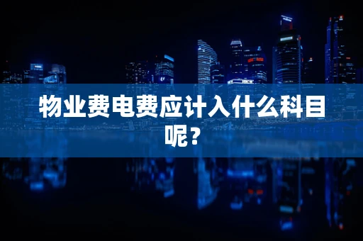 物业费电费应计入什么科目呢？