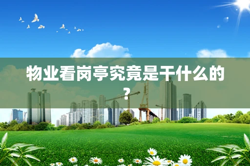 物业看岗亭究竟是干什么的？