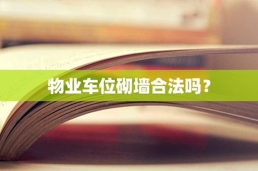 物业车位砌墙合法吗？