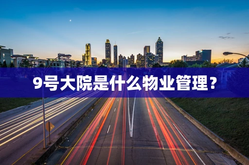 9号大院是什么物业管理？