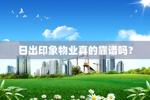 日出印象物业真的靠谱吗？