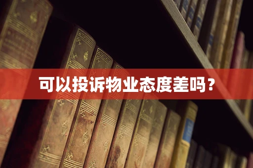 可以投诉物业态度差吗？