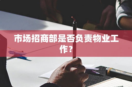 市场招商部是否负责物业工作？