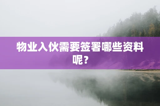 物业入伙需要签署哪些资料呢？