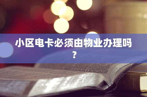小区电卡必须由物业办理吗？