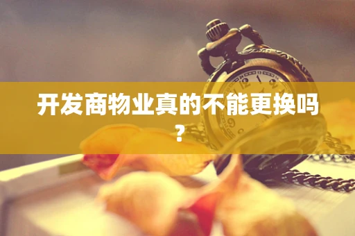 开发商物业真的不能更换吗？