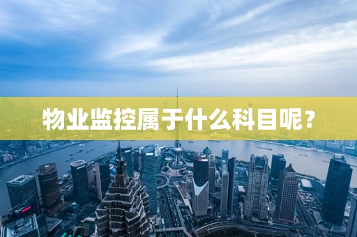 物业监控属于什么科目呢？