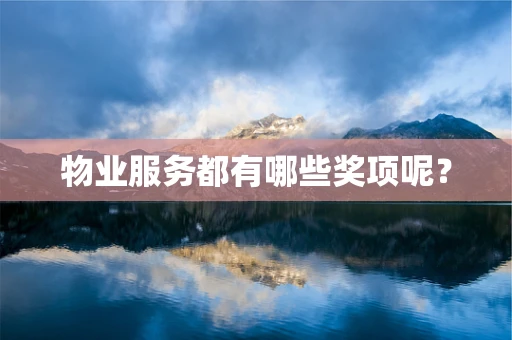 物业服务都有哪些奖项呢？