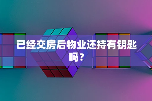 已经交房后物业还持有钥匙吗？