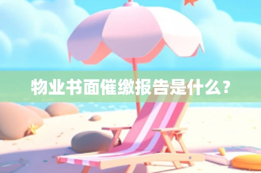 物业书面催缴报告是什么？