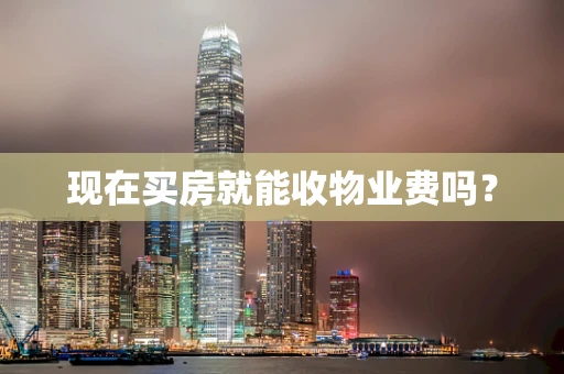 现在买房就能收物业费吗？