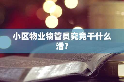 小区物业物管员究竟干什么活？