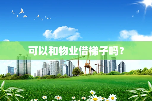 可以和物业借梯子吗？
