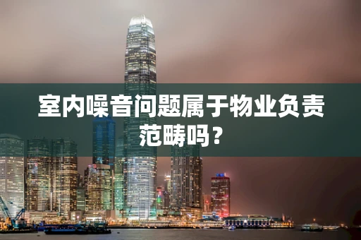 室内噪音问题属于物业负责范畴吗？