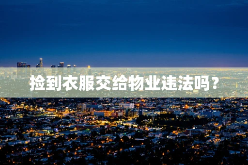 捡到衣服交给物业违法吗？