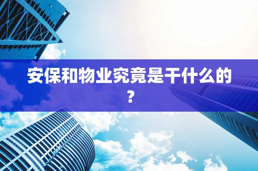 安保和物业究竟是干什么的？