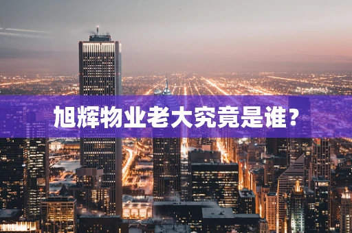 旭辉物业老大究竟是谁？