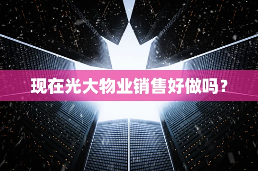 现在光大物业销售好做吗？