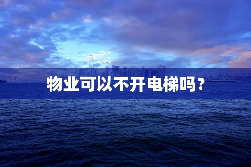 物业可以不开电梯吗？