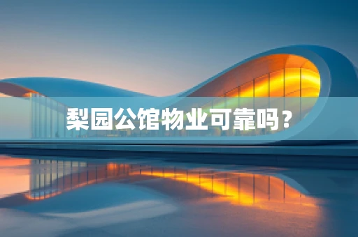 梨园公馆物业可靠吗？