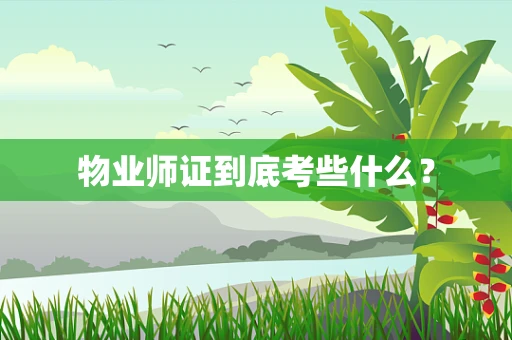 物业师证到底考些什么？