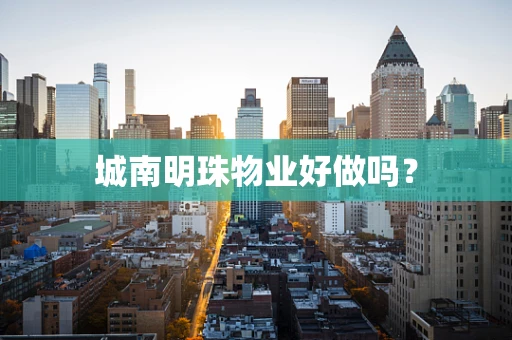 城南明珠物业好做吗？