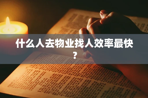 什么人去物业找人效率最快？