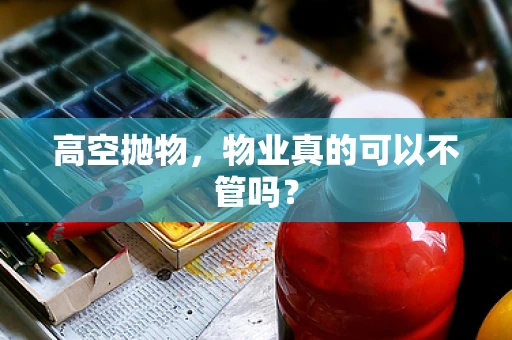 高空抛物，物业真的可以不管吗？