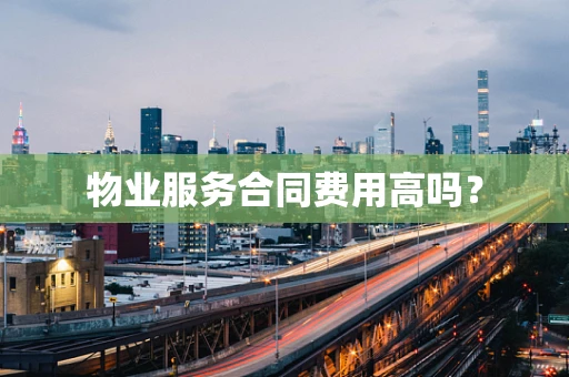 物业服务合同费用高吗？