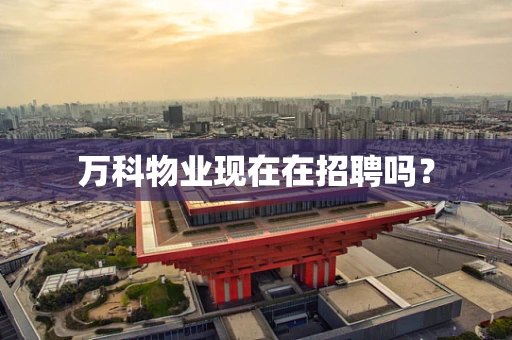 万科物业现在在招聘吗？