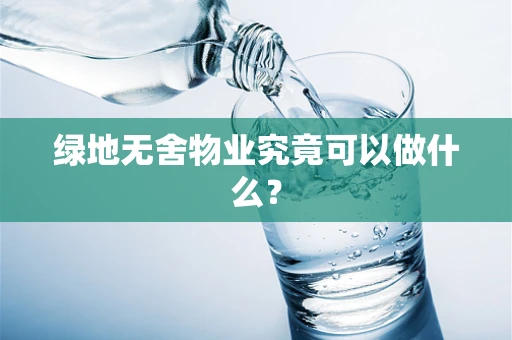 绿地无舍物业究竟可以做什么？