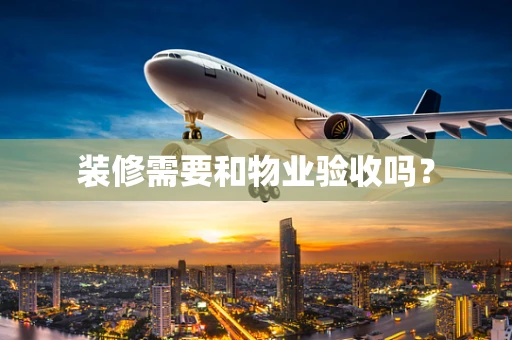 装修需要和物业验收吗？