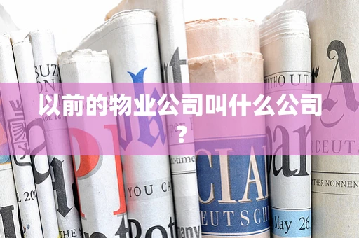 以前的物业公司叫什么公司？
