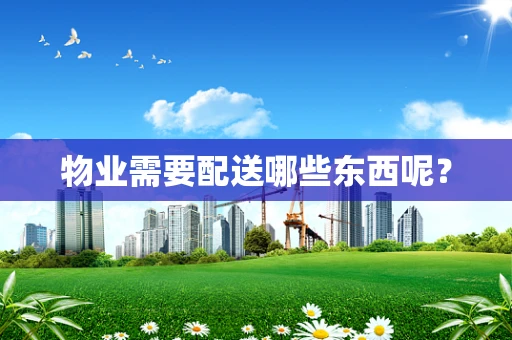 物业需要配送哪些东西呢？