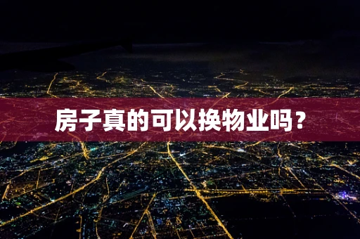 房子真的可以换物业吗？