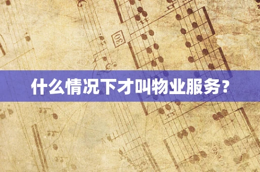 什么情况下才叫物业服务？