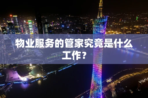 物业服务的管家究竟是什么工作？