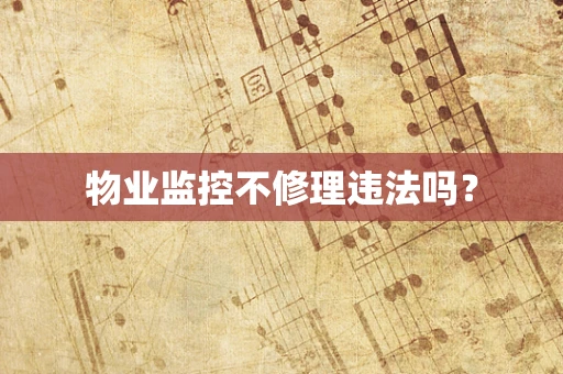 物业监控不修理违法吗？