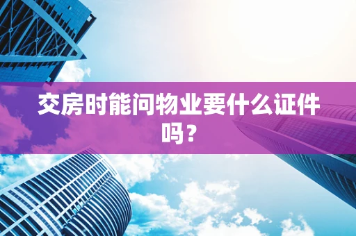 交房时能问物业要什么证件吗？