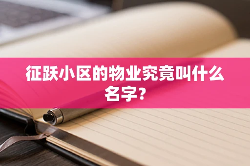 征跃小区的物业究竟叫什么名字？