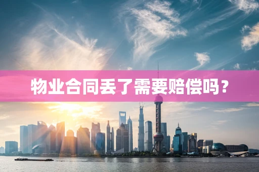 物业合同丢了需要赔偿吗？