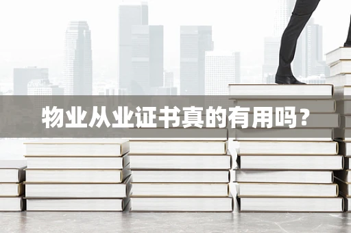 物业从业证书真的有用吗？