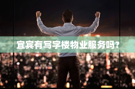 宜宾有写字楼物业服务吗？