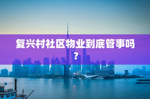 复兴村社区物业到底管事吗？