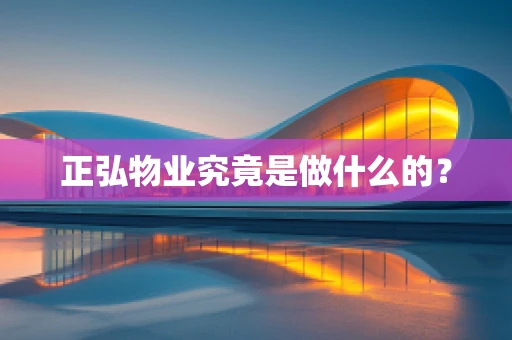 正弘物业究竟是做什么的？