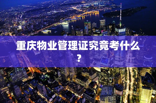 重庆物业管理证究竟考什么？
