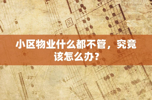 小区物业什么都不管，究竟该怎么办？