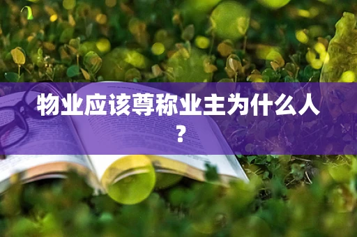 物业应该尊称业主为什么人？