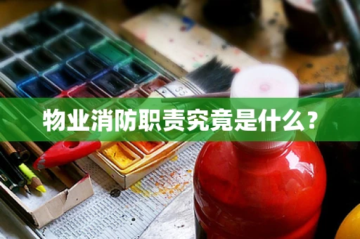 物业消防职责究竟是什么？
